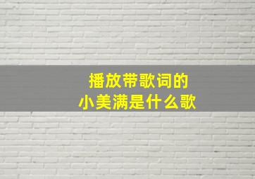 播放带歌词的小美满是什么歌