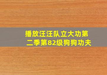 播放汪汪队立大功第二季第82级狗狗功夫