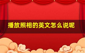 播放照相的英文怎么说呢