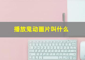 播放鬼动画片叫什么