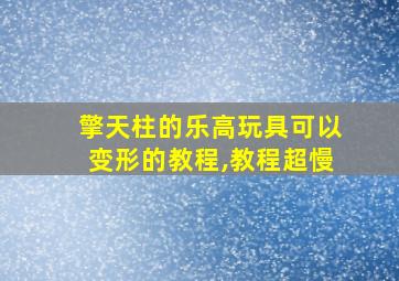 擎天柱的乐高玩具可以变形的教程,教程超慢