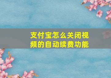 支付宝怎么关闭视频的自动续费功能