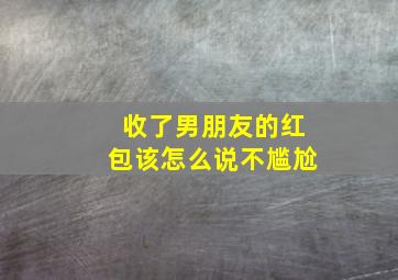 收了男朋友的红包该怎么说不尴尬