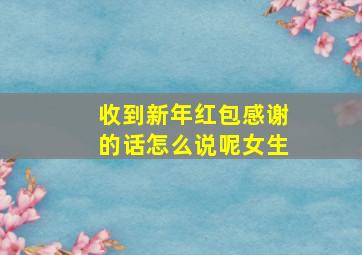 收到新年红包感谢的话怎么说呢女生