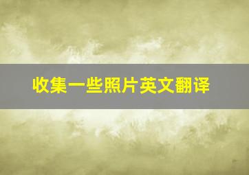 收集一些照片英文翻译