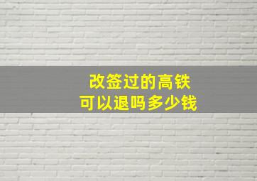 改签过的高铁可以退吗多少钱