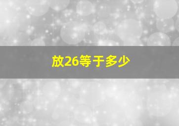 放26等于多少