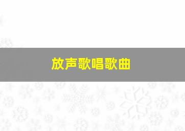 放声歌唱歌曲