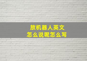 放机器人英文怎么说呢怎么写