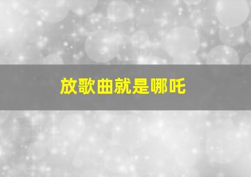 放歌曲就是哪吒