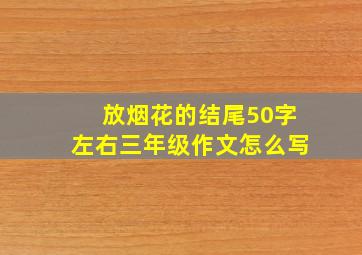 放烟花的结尾50字左右三年级作文怎么写