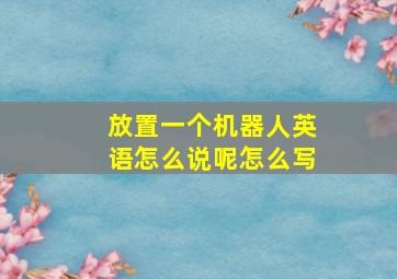 放置一个机器人英语怎么说呢怎么写