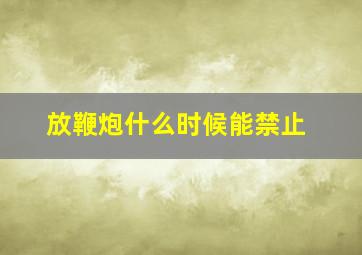 放鞭炮什么时候能禁止