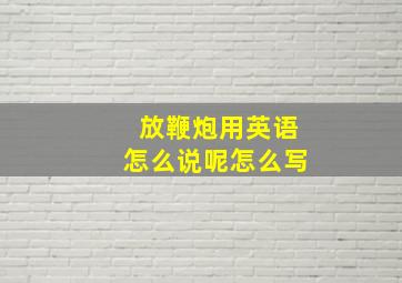 放鞭炮用英语怎么说呢怎么写