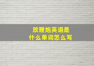 放鞭炮英语是什么单词怎么写