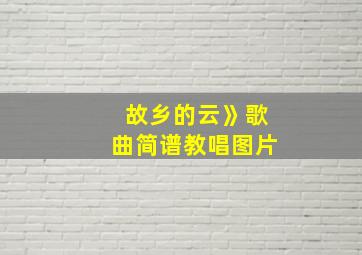 故乡的云》歌曲简谱教唱图片