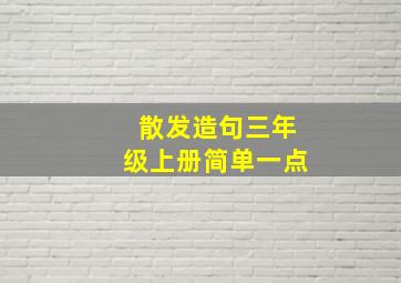 散发造句三年级上册简单一点