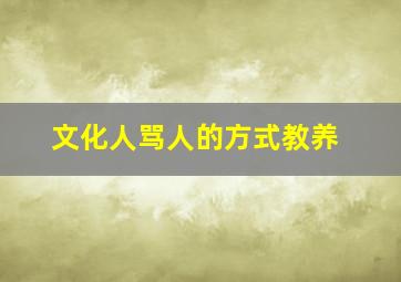 文化人骂人的方式教养