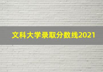 文科大学录取分数线2021