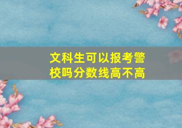 文科生可以报考警校吗分数线高不高