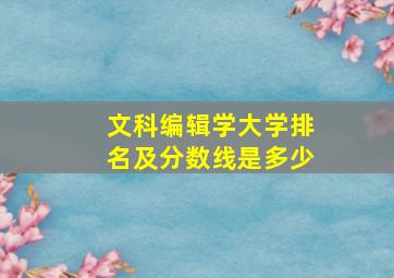 文科编辑学大学排名及分数线是多少