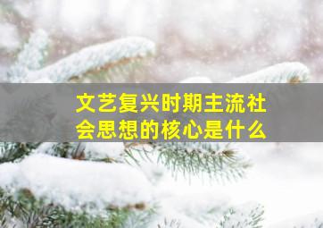 文艺复兴时期主流社会思想的核心是什么