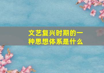 文艺复兴时期的一种思想体系是什么