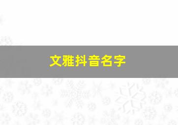 文雅抖音名字