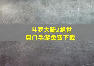 斗罗大陆2绝世唐门手游免费下载