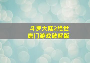 斗罗大陆2绝世唐门游戏破解版