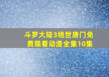 斗罗大陆3绝世唐门免费观看动漫全集10集