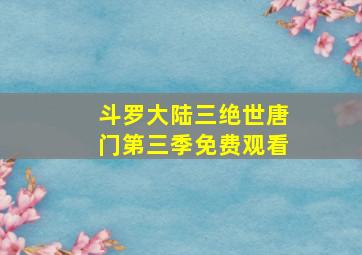 斗罗大陆三绝世唐门第三季免费观看