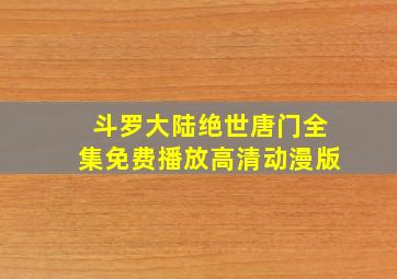 斗罗大陆绝世唐门全集免费播放高清动漫版