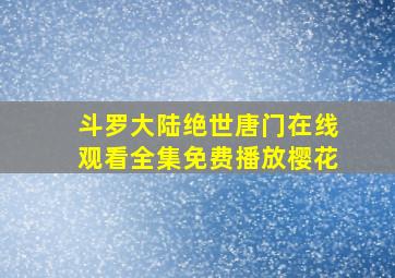 斗罗大陆绝世唐门在线观看全集免费播放樱花