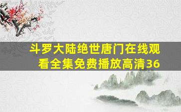 斗罗大陆绝世唐门在线观看全集免费播放高清36