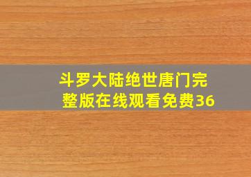 斗罗大陆绝世唐门完整版在线观看免费36