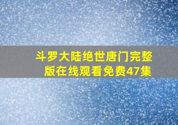 斗罗大陆绝世唐门完整版在线观看免费47集