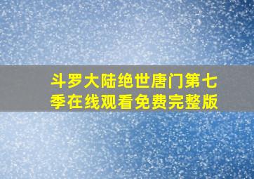 斗罗大陆绝世唐门第七季在线观看免费完整版