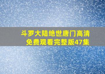 斗罗大陆绝世唐门高清免费观看完整版47集