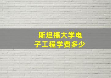 斯坦福大学电子工程学费多少