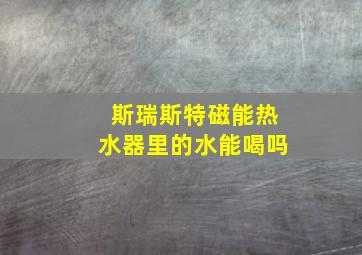 斯瑞斯特磁能热水器里的水能喝吗