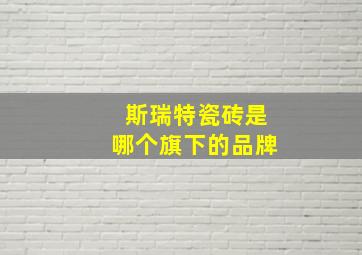 斯瑞特瓷砖是哪个旗下的品牌