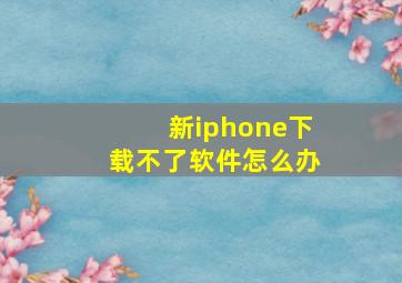 新iphone下载不了软件怎么办