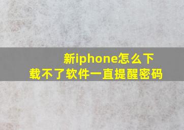 新iphone怎么下载不了软件一直提醒密码