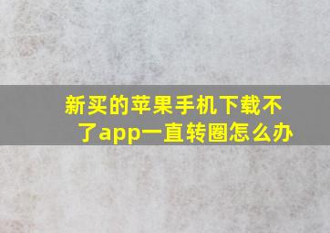 新买的苹果手机下载不了app一直转圈怎么办