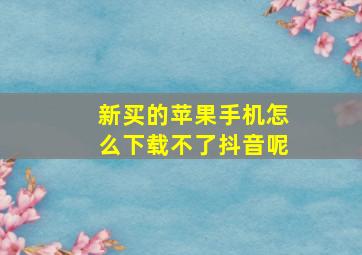 新买的苹果手机怎么下载不了抖音呢