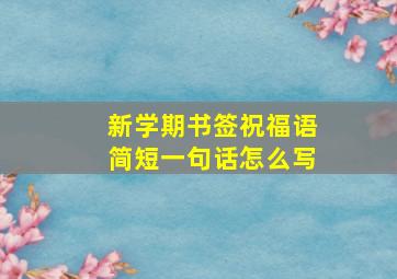 新学期书签祝福语简短一句话怎么写