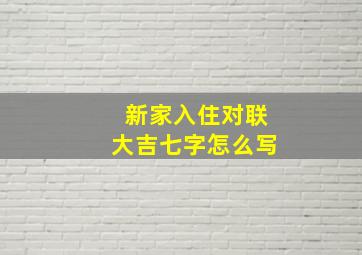 新家入住对联大吉七字怎么写