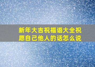 新年大吉祝福语大全祝愿自己他人的话怎么说