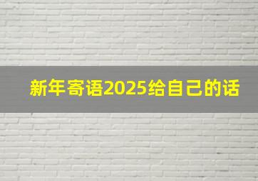 新年寄语2025给自己的话